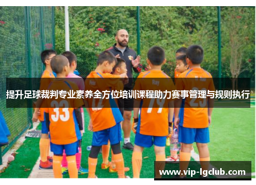 提升足球裁判专业素养全方位培训课程助力赛事管理与规则执行 提升足球裁判专业素养全方位培训课程助力赛事管理与规则执行