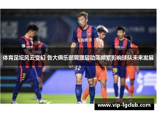 体育足坛风云变幻 各大俱乐部管理层动荡频繁影响球队未来发展