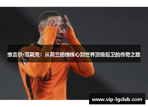维吉尔·范戴克:从荷兰防线核心到世界顶级后卫的传奇之路 维吉尔·范戴克:从荷兰防线核心到世界顶级后卫的传奇之路