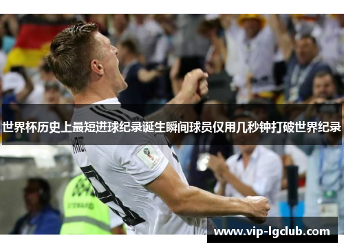 世界杯历史上最短进球纪录诞生瞬间球员仅用几秒钟打破世界纪录