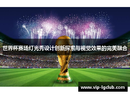 世界杯赛场灯光秀设计创新探索与视觉效果的完美融合 世界杯赛场灯光秀设计创新探索与视觉效果的完美融合