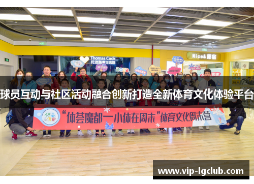 球员互动与社区活动融合创新打造全新体育文化体验平台