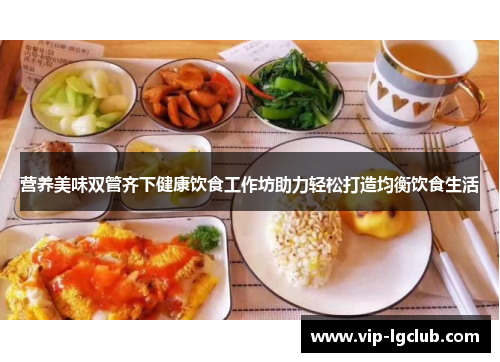 营养美味双管齐下健康饮食工作坊助力轻松打造均衡饮食生活 营养美味双管齐下健康饮食工作坊助力轻松打造均衡饮食生活