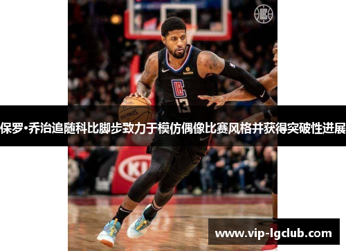 保罗·乔治追随科比脚步致力于模仿偶像比赛风格并获得突破性进展