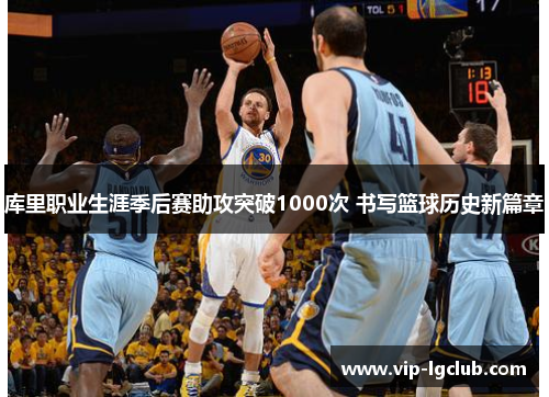 库里职业生涯季后赛助攻突破1000次 书写篮球历史新篇章 库里职业生涯季后赛助攻突破1000次 书写篮球历史新篇章