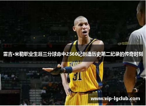 雷吉·米勒职业生涯三分球命中2560记创造历史第二纪录的传奇时刻