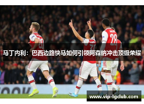 马丁内利：巴西边路快马如何引领阿森纳冲击顶级荣耀