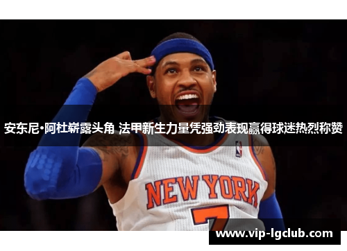 安东尼·阿杜崭露头角 法甲新生力量凭强劲表现赢得球迷热烈称赞