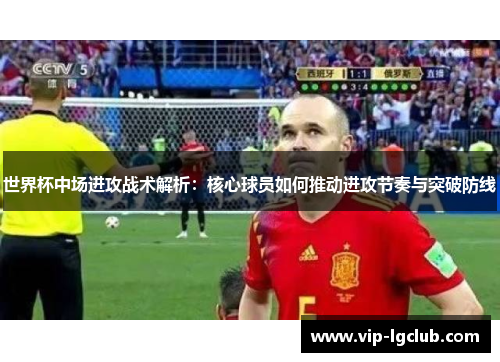 世界杯中场进攻战术解析：核心球员如何推动进攻节奏与突破防线