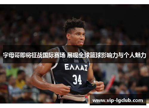 字母哥即将征战国际赛场 展现全球篮球影响力与个人魅力