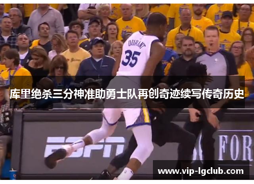 库里绝杀三分神准助勇士队再创奇迹续写传奇历史