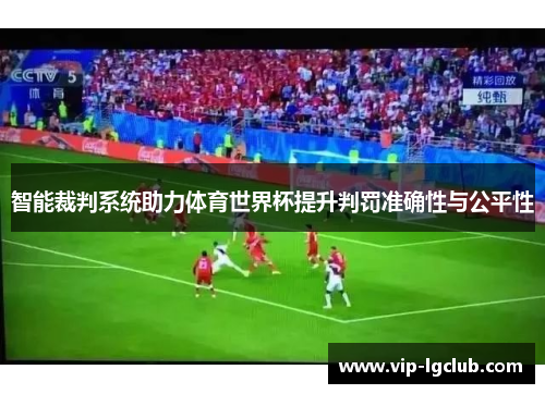 智能裁判系统助力体育世界杯提升判罚准确性与公平性