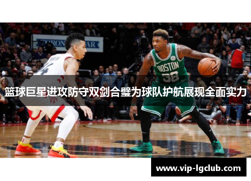 篮球巨星进攻防守双剑合璧为球队护航展现全面实力 篮球巨星进攻防守双剑合璧为球队护航展现全面实力
