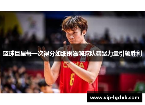 篮球巨星每一次得分如细雨滋润球队凝聚力量引领胜利 篮球巨星每一次得分如细雨滋润球队凝聚力量引领胜利