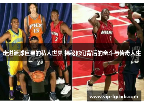 走进篮球巨星的私人世界 揭秘他们背后的奋斗与传奇人生 走进篮球巨星的私人世界 揭秘他们背后的奋斗与传奇人生