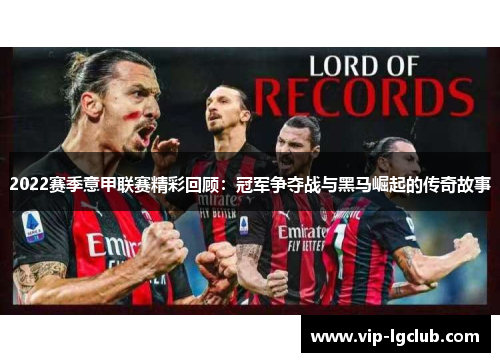 2022赛季意甲联赛精彩回顾:冠军争夺战与黑马崛起的传奇故事 2022赛季意甲联赛精彩回顾:冠军争夺战与黑马崛起的传奇故事