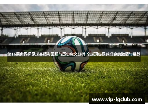 第16届世界杯足球赛精彩回顾与历史意义分析 全球顶级足球盛宴的激情与挑战 第16届世界杯足球赛精彩回顾与历史意义分析 全球顶级足球盛宴的激情与挑战