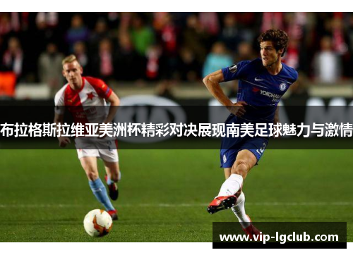布拉格斯拉维亚美洲杯精彩对决展现南美足球魅力与激情 布拉格斯拉维亚美洲杯精彩对决展现南美足球魅力与激情