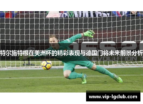 特尔施特根在美洲杯的精彩表现与德国门将未来前景分析 特尔施特根在美洲杯的精彩表现与德国门将未来前景分析