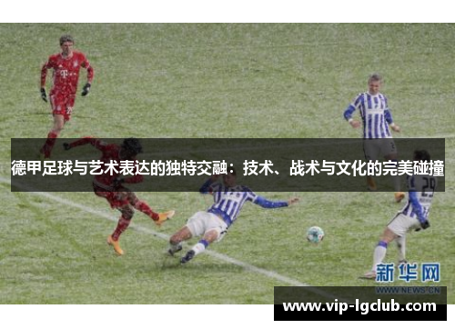 德甲足球与艺术表达的独特交融：技术、战术与文化的完美碰撞