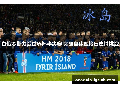 白俄罗斯力战世界杯半决赛 突破自我迎接历史性挑战