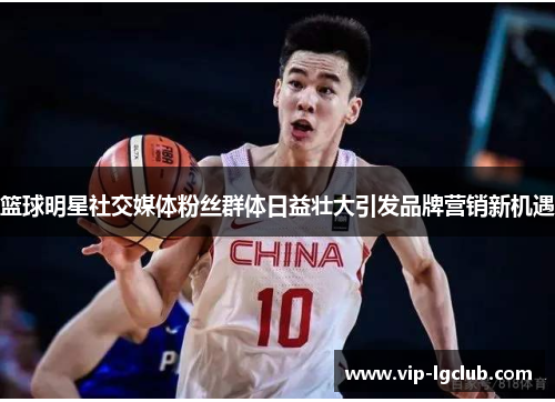 篮球明星社交媒体粉丝群体日益壮大引发品牌营销新机遇