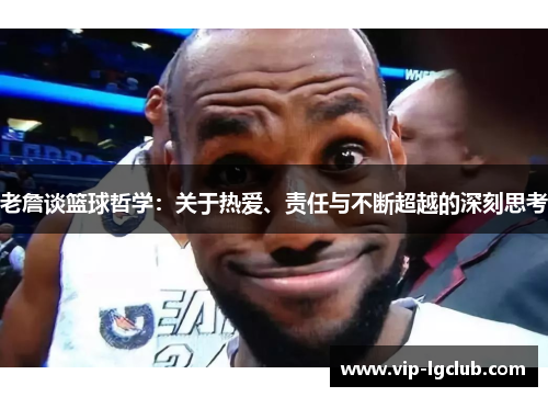 老詹谈篮球哲学:关于热爱、责任与不断超越的深刻思考 老詹谈篮球哲学:关于热爱、责任与不断超越的深刻思考