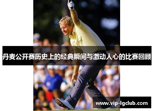 丹麦公开赛历史上的经典瞬间与激动人心的比赛回顾