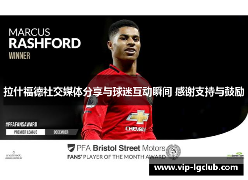 拉什福德社交媒体分享与球迷互动瞬间 感谢支持与鼓励 拉什福德社交媒体分享与球迷互动瞬间 感谢支持与鼓励