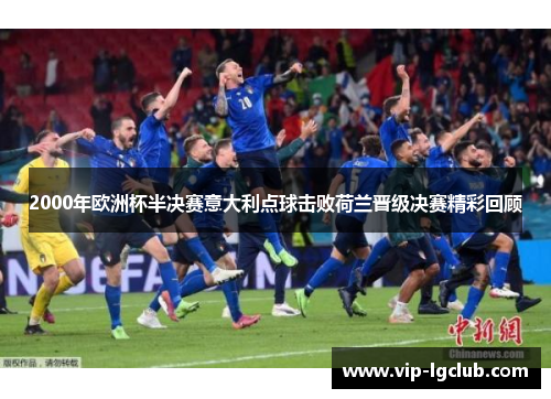 2000年欧洲杯半决赛意大利点球击败荷兰晋级决赛精彩回顾