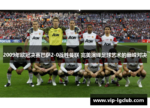 2009年欧冠决赛巴萨2-0战胜曼联 完美演绎足球艺术的巅峰对决