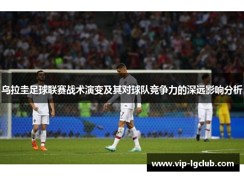 乌拉圭足球联赛战术演变及其对球队竞争力的深远影响分析