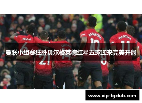 曼联小组赛狂胜贝尔格莱德红星五球迎来完美开局