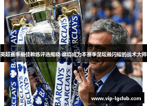 英超赛季最佳教练评选揭晓 谁将成为本赛季足坛最闪耀的战术大师