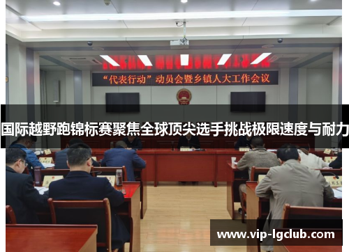 国际越野跑锦标赛聚焦全球顶尖选手挑战极限速度与耐力