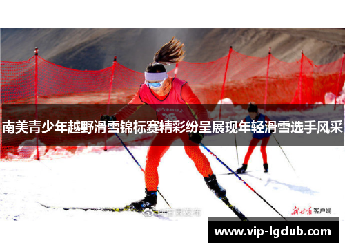 南美青少年越野滑雪锦标赛精彩纷呈展现年轻滑雪选手风采