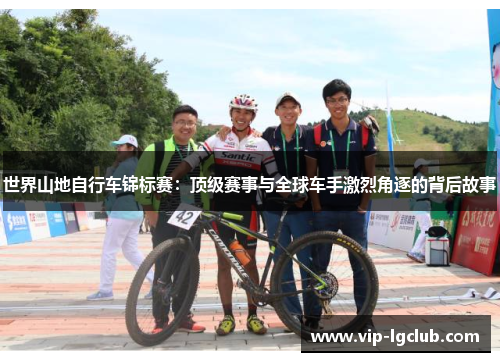 世界山地自行车锦标赛：顶级赛事与全球车手激烈角逐的背后故事