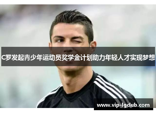 C罗发起青少年运动员奖学金计划助力年轻人才实现梦想