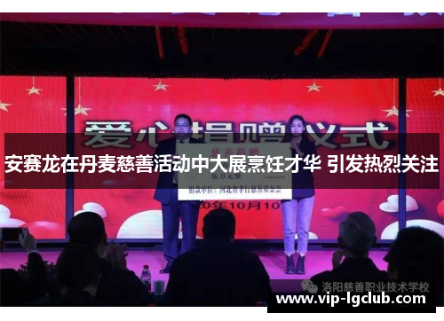 安赛龙在丹麦慈善活动中大展烹饪才华 引发热烈关注 安赛龙在丹麦慈善活动中大展烹饪才华 引发热烈关注