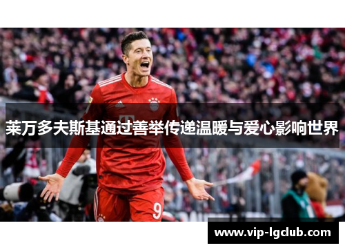 莱万多夫斯基通过善举传递温暖与爱心影响世界