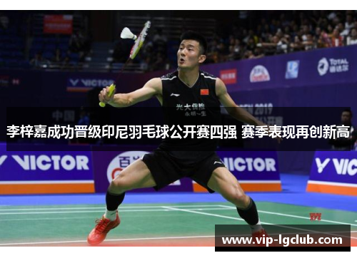 李梓嘉成功晋级印尼羽毛球公开赛四强 赛季表现再创新高