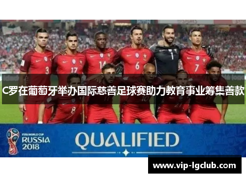 C罗在葡萄牙举办国际慈善足球赛助力教育事业筹集善款 C罗在葡萄牙举办国际慈善足球赛助力教育事业筹集善款