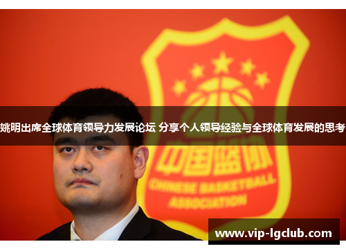 姚明出席全球体育领导力发展论坛 分享个人领导经验与全球体育发展的思考 姚明出席全球体育领导力发展论坛 分享个人领导经验与全球体育发展的思考