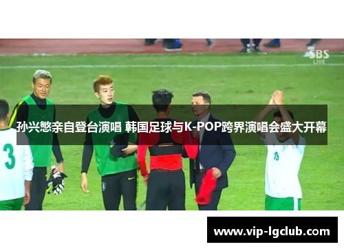 孙兴慜亲自登台演唱 韩国足球与K-POP跨界演唱会盛大开幕 孙兴慜亲自登台演唱 韩国足球与K-POP跨界演唱会盛大开幕