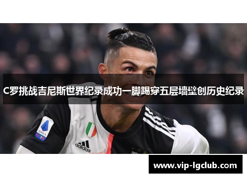 C罗挑战吉尼斯世界纪录成功一脚踢穿五层墙壁创历史纪录