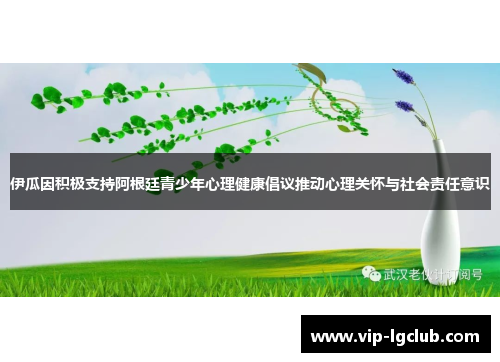 伊瓜因积极支持阿根廷青少年心理健康倡议推动心理关怀与社会责任意识