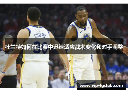 杜兰特如何在比赛中迅速适应战术变化和对手调整