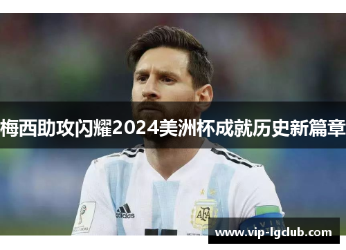 梅西助攻闪耀2024美洲杯成就历史新篇章