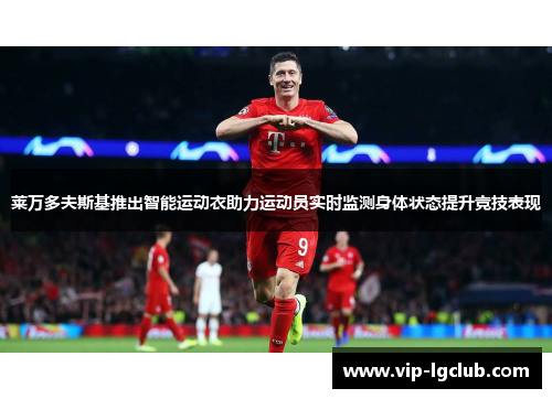 莱万多夫斯基推出智能运动衣助力运动员实时监测身体状态提升竞技表现