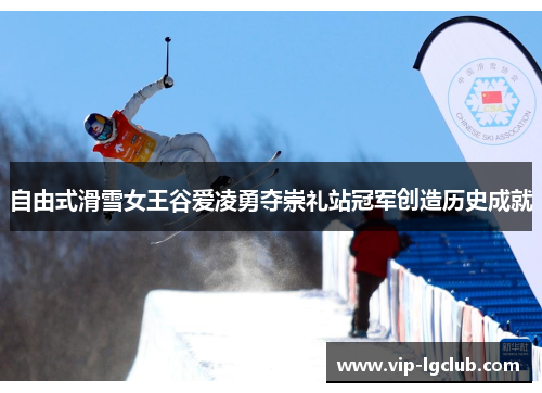 自由式滑雪女王谷爱凌勇夺崇礼站冠军创造历史成就 自由式滑雪女王谷爱凌勇夺崇礼站冠军创造历史成就